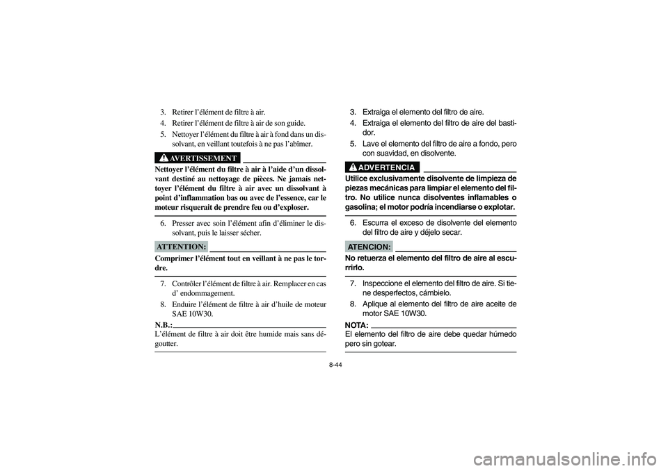 YAMAHA BIG BEAR PRO 400 2004  Owners Manual 8-44
3. Retirer l’élément de filtre à air.
4. Retirer l’élément de filtre à air de son guide.
5. Nettoyer l’élément du filtre à air à fond dans un dis-
solvant, en veillant toutefois 