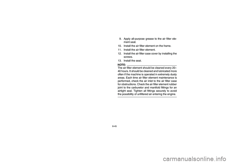 YAMAHA BIG BEAR PRO 400 2004  Manuale de Empleo (in Spanish) 8-45
9. Apply all-purpose grease to the air filter ele-
ment seat.
10. Install the air filter element on the frame.
11. Install the air filter element.
12. Install the air filter case cover by install