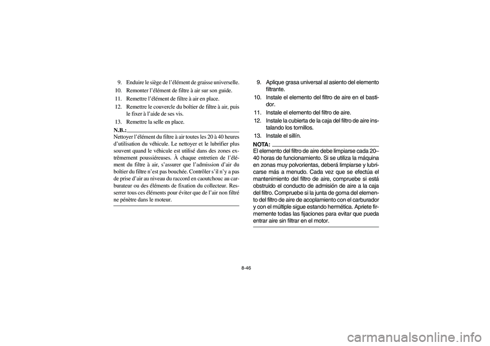 YAMAHA BIG BEAR PRO 400 2004  Owners Manual 8-46
9. Enduire le siège de l’élément de graisse universelle.
10. Remonter l’élément de filtre à air sur son guide.
11. Remettre l’élément de filtre à air en place.
12. Remettre le couv