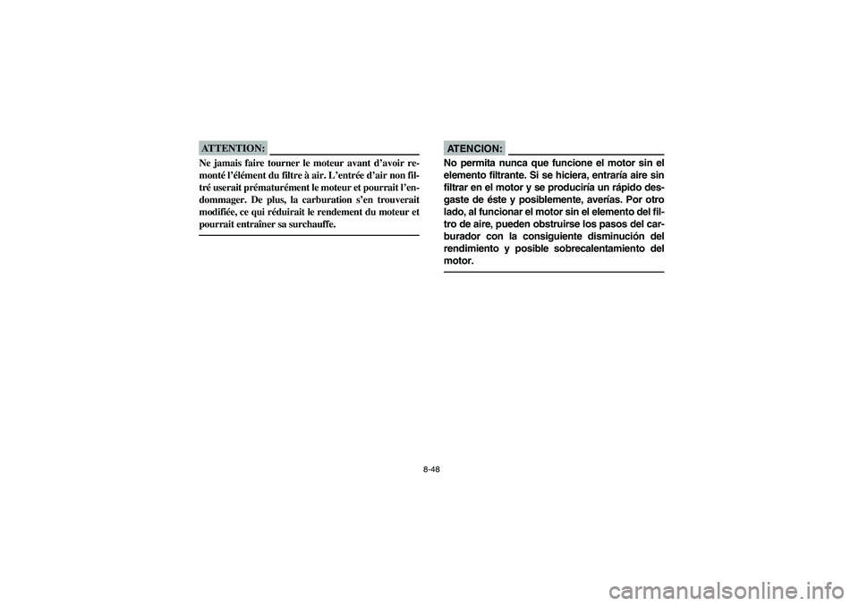 YAMAHA BIG BEAR PRO 400 2004  Owners Manual 8-48
ATTENTION:_ Ne jamais faire tourner le moteur avant d’avoir re-
monté l’élément du filtre à air. L’entrée d’air non fil-
tré userait prématurément le moteur et pourrait l’en-
do