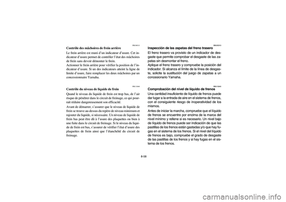 YAMAHA BIG BEAR PRO 400 2004  Owners Manual 8-58
FBU00313
Contrôle des mâchoires de frein arrière
Le frein arrière est muni d’un indicateur d’usure. Cet in-
dicateur d’usure permet de contrôler l’état des mâchoires
de frein sans 