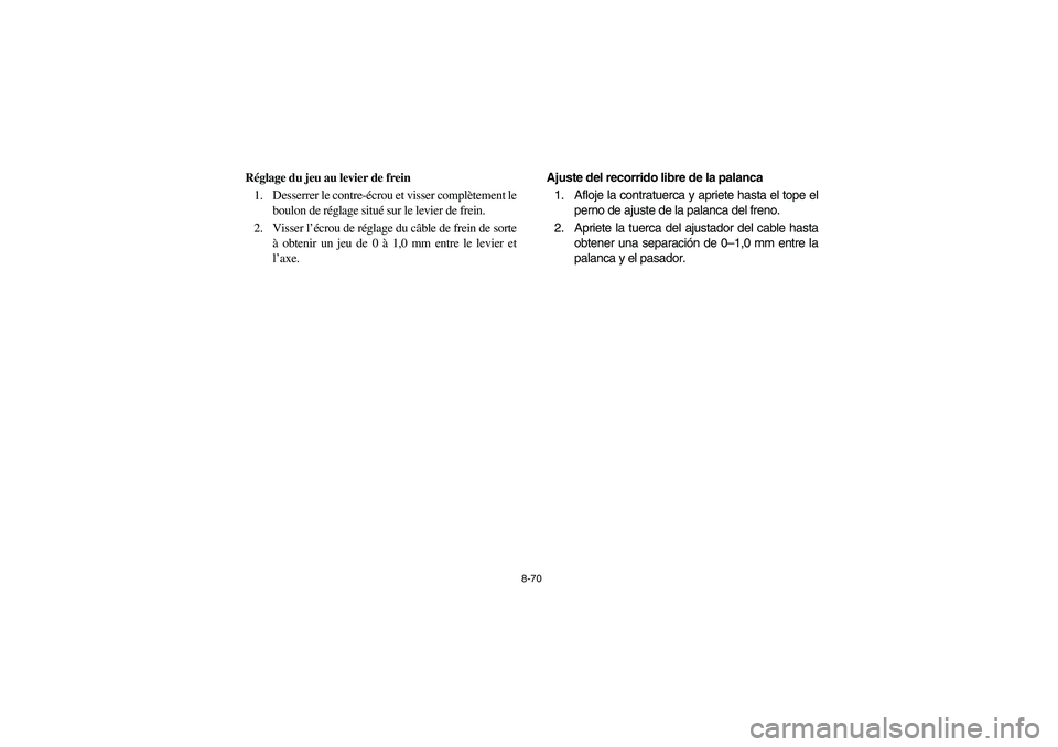YAMAHA BIG BEAR PRO 400 2004  Owners Manual 8-70
Réglage du jeu au levier de frein
1. Desserrer le contre-écrou et visser complètement le
boulon de réglage situé sur le levier de frein.
2. Visser l’écrou de réglage du câble de frein d