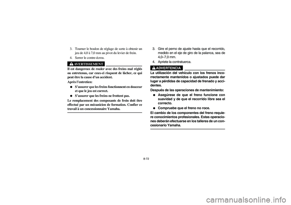 YAMAHA BIG BEAR PRO 400 2004  Owners Manual 8-72
3. Tourner le boulon de réglage de sorte à obtenir un
jeu de 4,0 à 7,0 mm au pivot du levier de frein.
4. Serrer le contre-écrou.
AVERTISSEMENT
_ Il est dangereux de rouler avec des freins ma