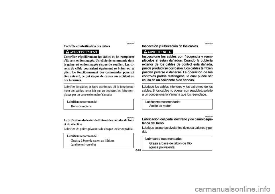 YAMAHA BIG BEAR PRO 400 2004  Owners Manual 8-78
FBU00570
Contrôle et lubrification des câbles
AVERTISSEMENT
_ Contrôler régulièrement les câbles et les remplacer
s’ils sont endommagés. Un câble de commande dont
la gaine est endommag