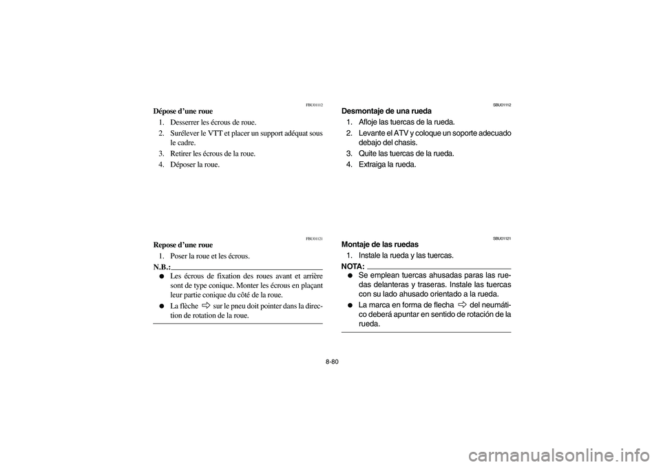 YAMAHA BIG BEAR PRO 400 2004  Owners Manual 8-80
FBU01112
Dépose d’une roue
1. Desserrer les écrous de roue.
2. Surélever le VTT et placer un support adéquat sous
le cadre.
3. Retirer les écrous de la roue.
4. Déposer la roue. 
FBU01121