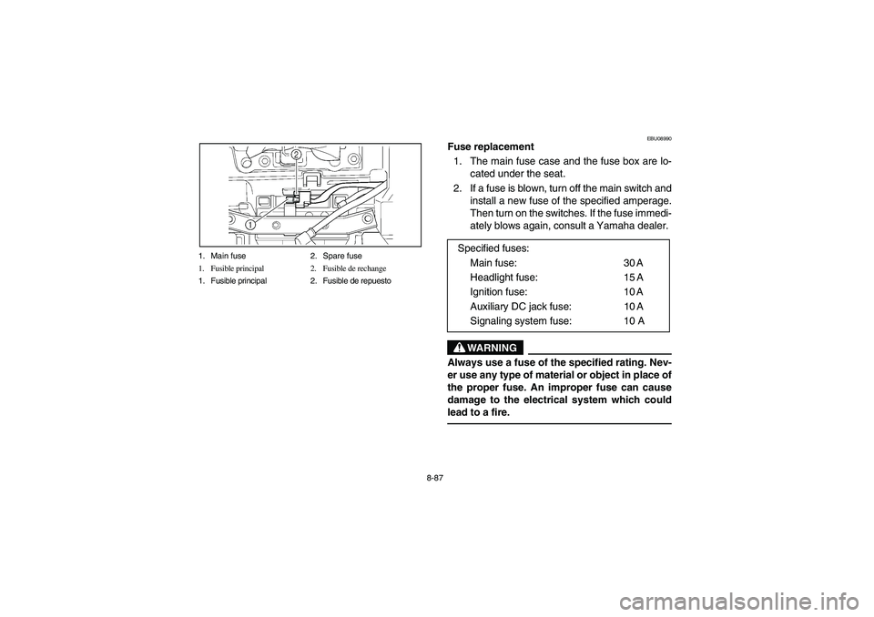 YAMAHA BIG BEAR PRO 400 2004  Owners Manual 8-87 1. Main fuse 2. Spare fuse
1. Fusible principal 2. Fusible de rechange
1. Fusible principal 2. Fusible de repuesto
EBU08990
Fuse replacement 
1. The main fuse case and the fuse box are lo-
cated 