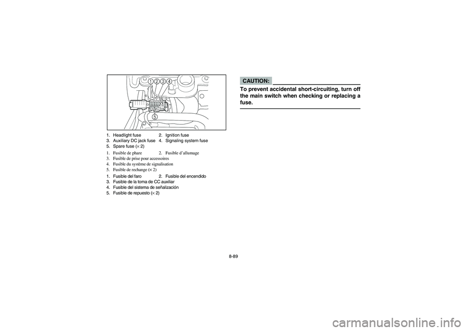 YAMAHA BIG BEAR PRO 400 2004  Manuale de Empleo (in Spanish) 8-89 1. Headlight fuse 2. Ignition fuse
3. Auxiliary DC jack fuse 4. Signaling system fuse
5. Spare fuse (× 2)
1. Fusible de phare 2. Fusible d’allumage
3. Fusible de prise pour accessoires
4. Fusi