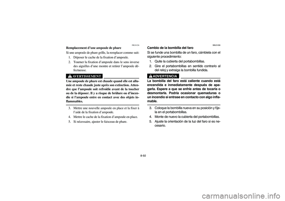 YAMAHA BIG BEAR PRO 400 2004  Owners Manual 8-92
FBU01236
Remplacement d’une ampoule de phare
Si une ampoule de phare grille, la remplacer comme suit:
1. Déposer le cache de la fixation d’ampoule.
2. Tourner la fixation d’ampoule dans le