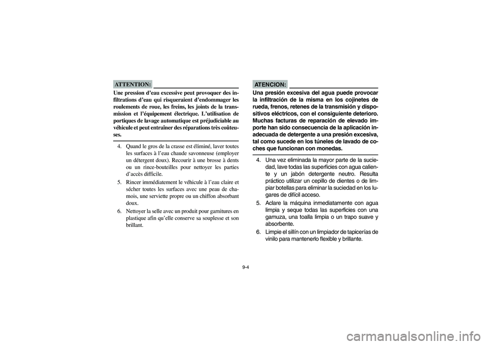 YAMAHA BIG BEAR PRO 400 2004  Manuale de Empleo (in Spanish) 9-4
ATTENTION:_ Une pression d’eau excessive peut provoquer des in-
filtrations d’eau qui risqueraient d’endommager les
roulements de roue, les freins, les joints de la trans-
mission et l’éq