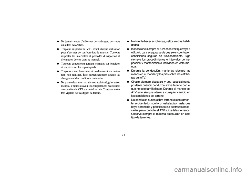 YAMAHA BIG BEAR PRO 400 2004  Manuale de Empleo (in Spanish) 2-6 
Ne jamais tenter d’effectuer des cabrages, des sauts
ou autres acrobaties.

Toujours inspecter le VTT avant chaque utilisation
pour s’assurer de son bon état de marche. Toujours
respecter 