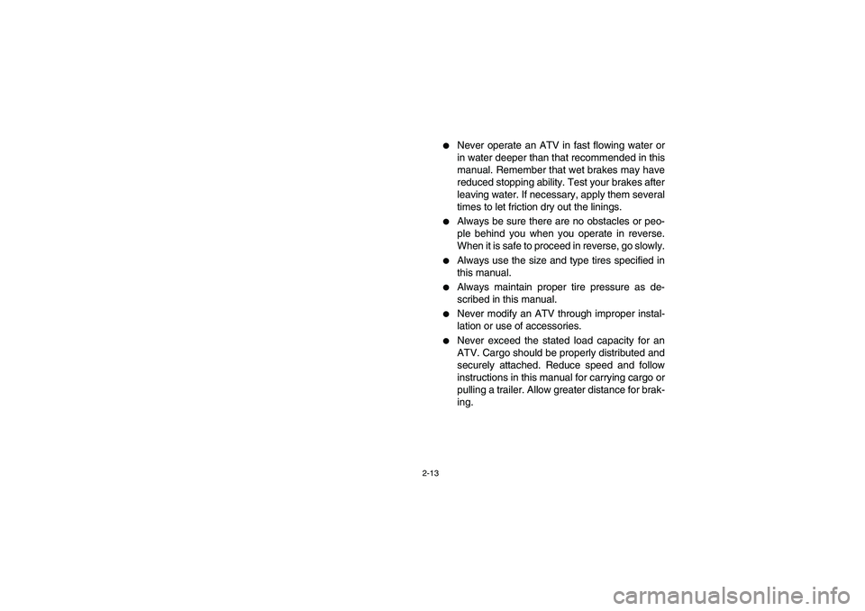 YAMAHA BIG BEAR PRO 400 2004  Manuale de Empleo (in Spanish) 2-13
Never operate an ATV in fast flowing water or
in water deeper than that recommended in this
manual. Remember that wet brakes may have
reduced stopping ability. Test your brakes after
leaving wat