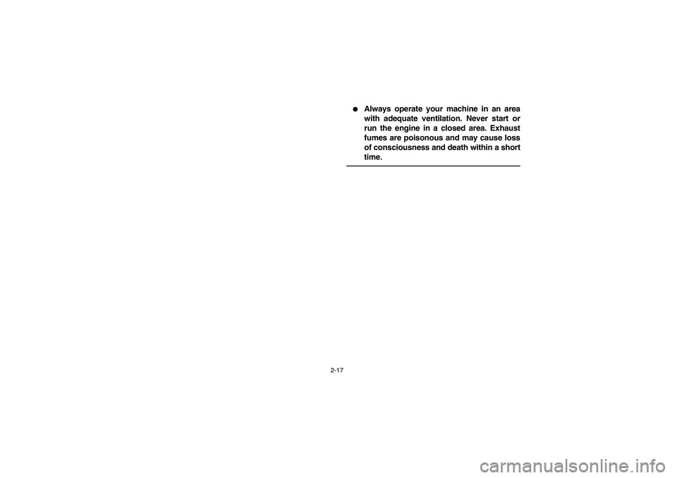 YAMAHA BIG BEAR PRO 400 2004  Manuale de Empleo (in Spanish) 2-17
Always operate your machine in an area
with adequate ventilation. Never start or
run the engine in a closed area. Exhaust
fumes are poisonous and may cause loss
of consciousness and death within