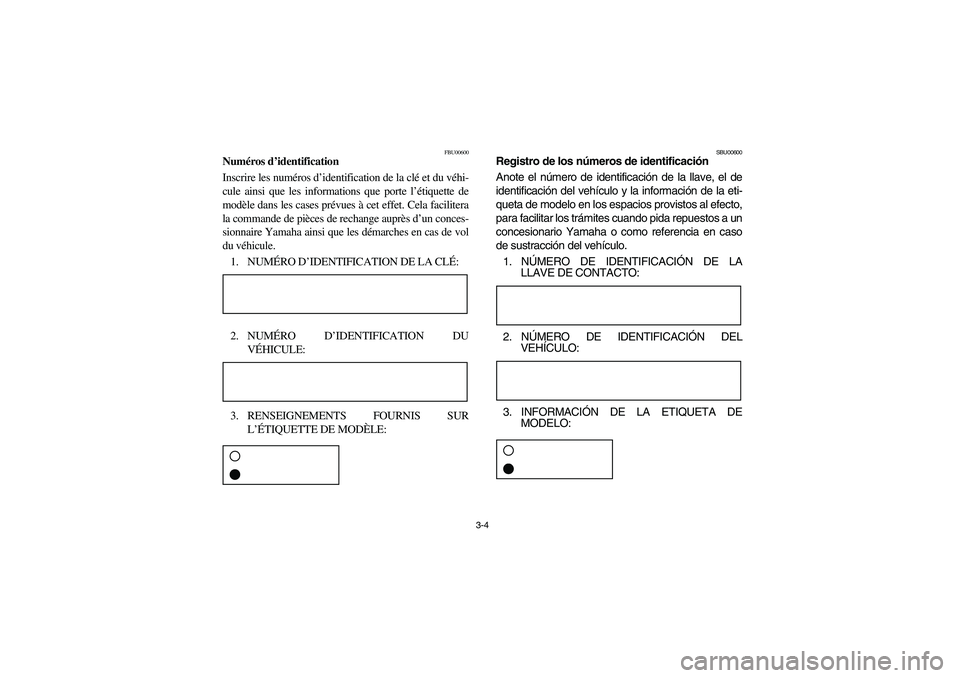 YAMAHA BIG BEAR PRO 400 2004  Manuale de Empleo (in Spanish) 3-4
FBU00600
Numéros d’identification
Inscrire les numéros d’identification de la clé et du véhi-
cule ainsi que les informations que porte l’étiquette de
modèle dans les cases prévues à