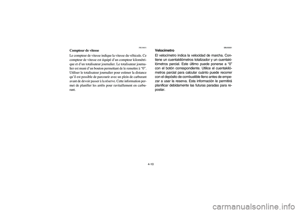 YAMAHA BIG BEAR PRO 400 2004  Manuale de Empleo (in Spanish) 4-10
FBU00051
Compteur de vitesse
Le compteur de vitesse indique la vitesse du véhicule. Ce
compteur de vitesse est équipé d’un compteur kilométri-
que et d’un totalisateur journalier. Le tota