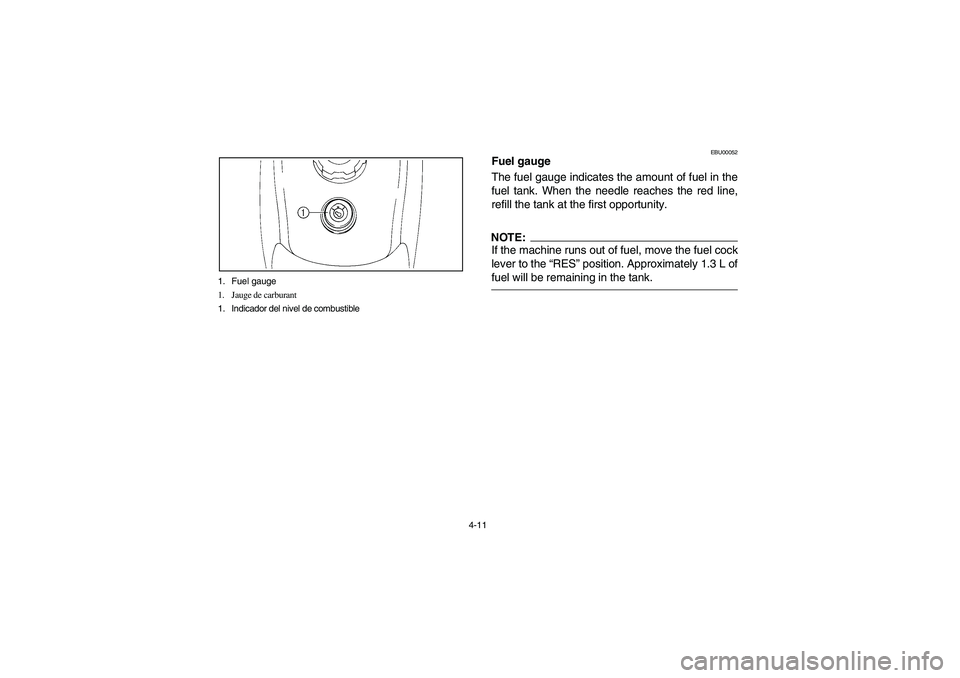YAMAHA BIG BEAR PRO 400 2004  Manuale de Empleo (in Spanish) 4-11 1. Fuel gauge
1. Jauge de carburant
1. Indicador del nivel de combustible
EBU00052
Fuel gauge
The fuel gauge indicates the amount of fuel in the
fuel tank. When the needle reaches the red line,
r