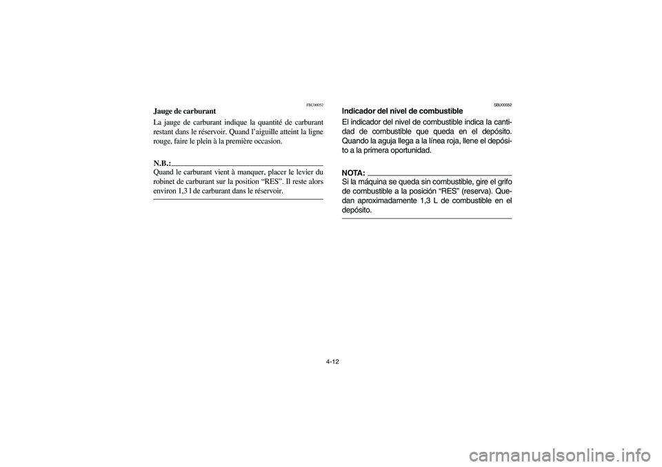 YAMAHA BIG BEAR PRO 400 2004  Manuale de Empleo (in Spanish) 4-12
FBU00052
Jauge de carburant
La jauge de carburant indique la quantité de carburant
restant dans le réservoir. Quand l’aiguille atteint la ligne
rouge, faire le plein à la première occasion.