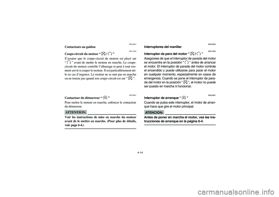 YAMAHA BIG BEAR PRO 400 2004  Manuale de Empleo (in Spanish) 4-14
FBU00053
Contacteurs au guidon 
FBU12050
Coupe-circuit du moteur “/” 
S’assurer que le coupe-circuit du moteur est placé sur
“” avant de mettre le moteur en marche. Le coupe-
circuit d