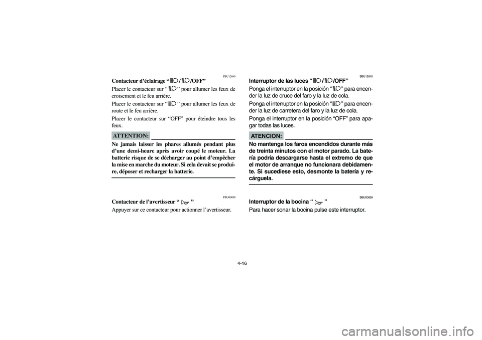 YAMAHA BIG BEAR PRO 400 2004  Manuale de Empleo (in Spanish) 4-16
FBU12040
Contacteur d’éclairage “/ /OFF”
Placer le contacteur sur “” pour allumer les feux de
croisement et le feu arrière.
Placer le contacteur sur “” pour allumer les feux de
ro