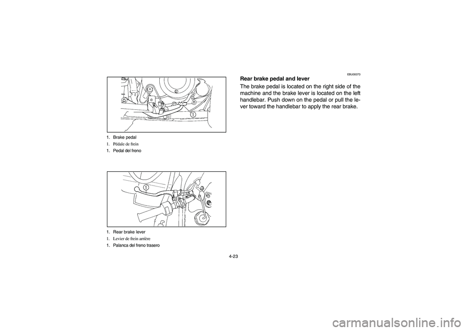 YAMAHA BIG BEAR PRO 400 2004 Manual Online 4-23 1. Brake pedal
1. Pédale de frein
1. Pedal del freno
1. Rear brake lever
1. Levier de frein arrière
1. Palanca del freno trasero
EBU00073
Rear brake pedal and lever
The brake pedal is located o YAMAHA BIG BEAR PRO 400 2004 Manual Online 4-23 1. Brake pedal
1. Pédale de frein
1. Pedal del freno
1. Rear brake lever
1. Levier de frein arrière
1. Palanca del freno trasero
EBU00073
Rear brake pedal and lever
The brake pedal is located o