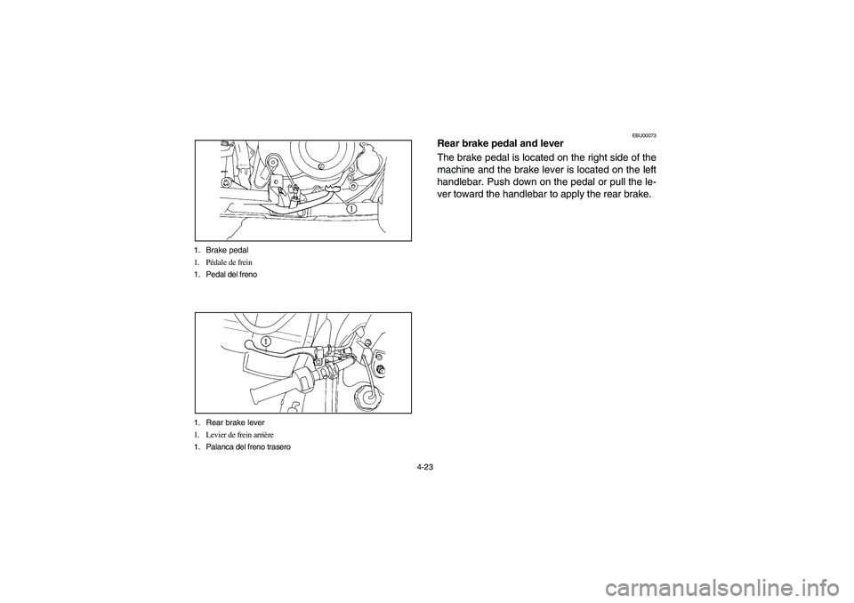 YAMAHA BIG BEAR PRO 400 2004  Manuale de Empleo (in Spanish) 4-23 1. Brake pedal
1. Pédale de frein
1. Pedal del freno
1. Rear brake lever
1. Levier de frein arrière
1. Palanca del freno trasero
EBU00073
Rear brake pedal and lever
The brake pedal is located o