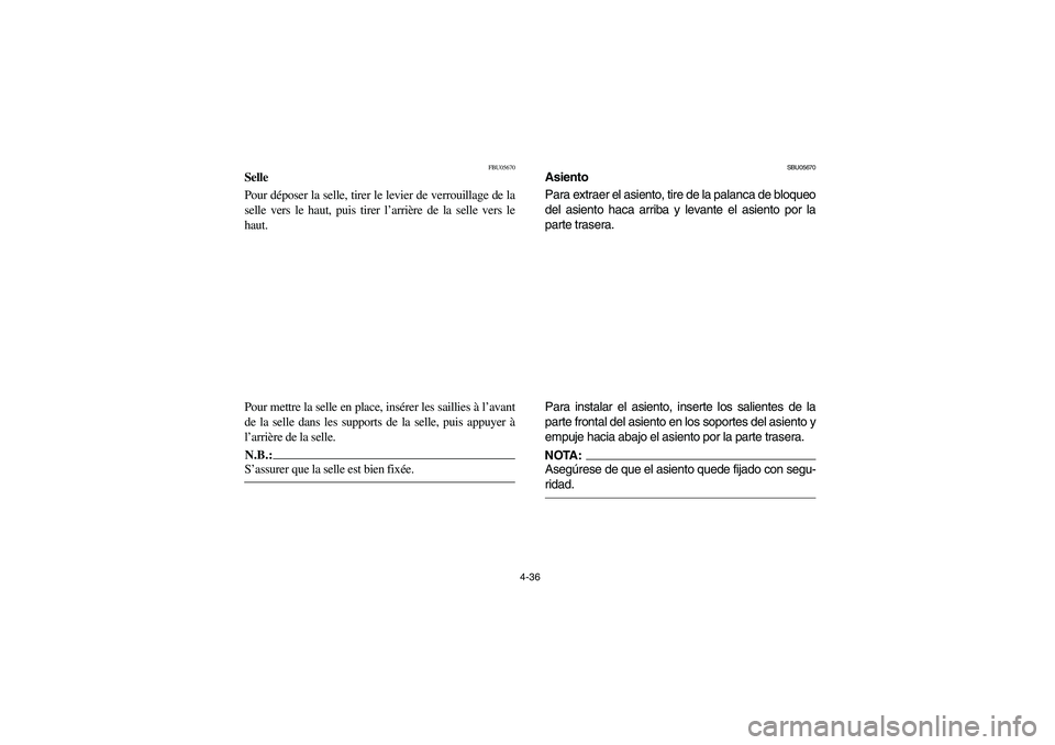 YAMAHA BIG BEAR PRO 400 2004 Owners Manual 4-36
FBU05670
Selle
Pour déposer la selle, tirer le levier de verrouillage de la
selle vers le haut, puis tirer l’arrière de la selle vers le
haut.
Pour mettre la selle en place, insérer les sail YAMAHA BIG BEAR PRO 400 2004 Owners Manual 4-36
FBU05670
Selle
Pour déposer la selle, tirer le levier de verrouillage de la
selle vers le haut, puis tirer l’arrière de la selle vers le
haut.
Pour mettre la selle en place, insérer les sail