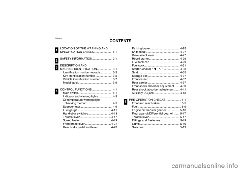 YAMAHA BIG BEAR PRO 400 2003  Owners Manual EBU00015
1-CONTENTS
LOCATION OF THE WARNING AND 
SPECIFICATION LABELS ....................... 1-1
SAFETY INFORMATION ......................... 2-1
DESCRIPTION AND 
MACHINE IDENTIFICATION .............