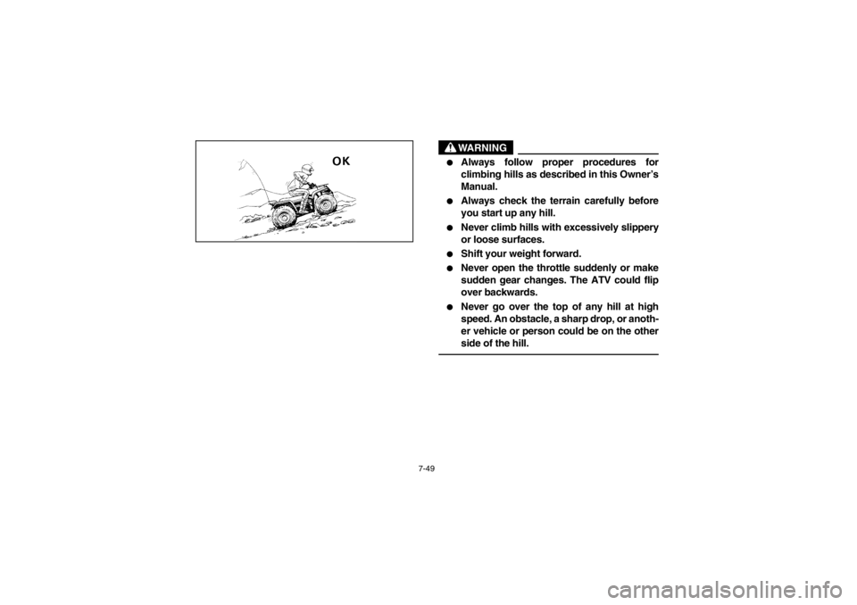YAMAHA BIG BEAR PRO 400 2003  Owners Manual 7-49
WARNING

Always follow proper procedures for
climbing hills as described in this Owner’s
Manual.

Always check the terrain carefully before
you start up any hill.

Never climb hills with exc