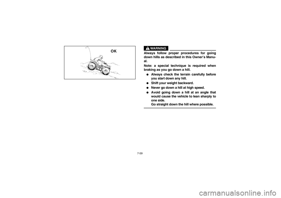 YAMAHA BIG BEAR PRO 400 2003  Owners Manual 7-59
WARNING
Always follow proper procedures for going
down hills as described in this Owner’s Manu-
al.
Note: a special technique is required when
braking as you go down a hill.
Always check the t