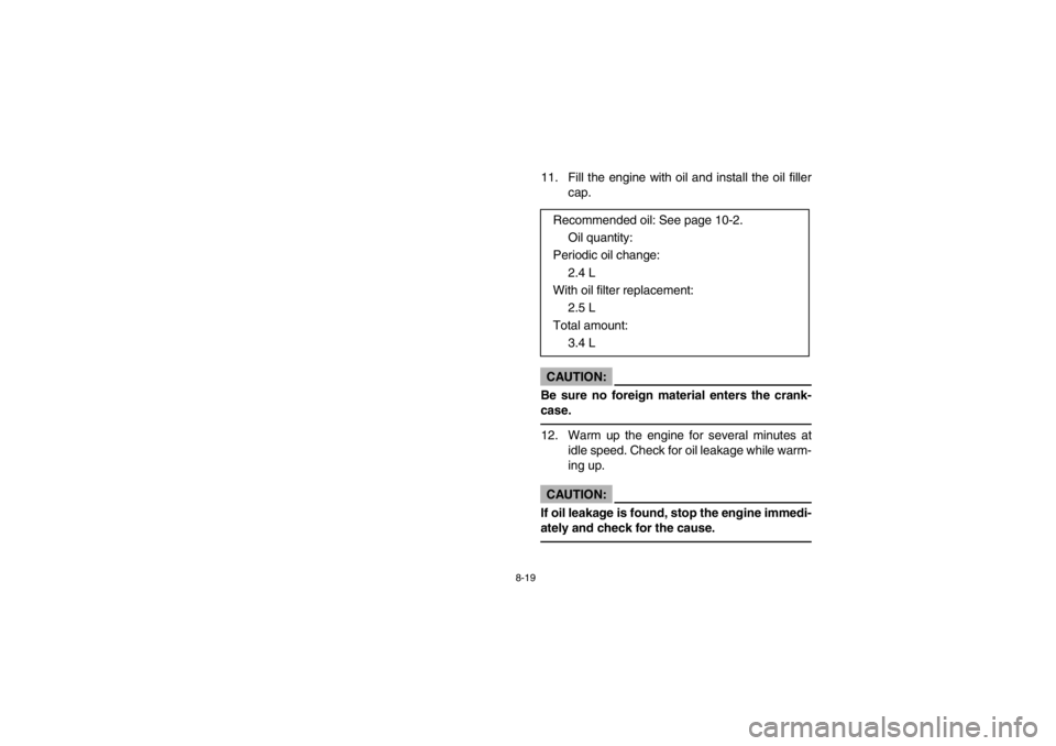 YAMAHA BIG BEAR PRO 400 2003  Notices Demploi (in French) 8-19
11. Fill the engine with oil and install the oil filler
cap.CAUTION:_ Be sure no foreign material enters the crank-
case. _12. Warm up the engine for several minutes at
idle speed. Check for oil 