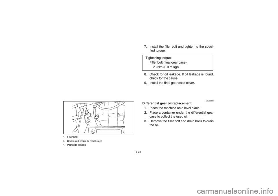 YAMAHA BIG BEAR PRO 400 2003  Notices Demploi (in French) 8-31 1. Filler bolt
1. Boulon de l’orifice de remplissage
1. Perno de llenado
7. Install the filler bolt and tighten to the speci-
fied torque.
8. Check for oil leakage. If oil leakage is found,
che