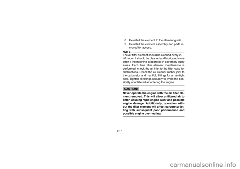 YAMAHA BIG BEAR PRO 400 2003  Notices Demploi (in French) 8-47
8. Reinstall the element to the element guide.
9. Reinstall the element assembly and parts re-
moved for access.NOTE:The air filter element should be cleaned every 20 ~
40 hours. It should be cle