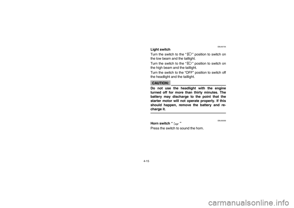 YAMAHA BIG BEAR PRO 400 2003 Manual PDF 4-15
EBU00735
Light switch
Turn the switch to the “” position to switch on
the low beam and the taillight.
Turn the switch to the “” position to switch on
the high beam and the taillight.
Turn