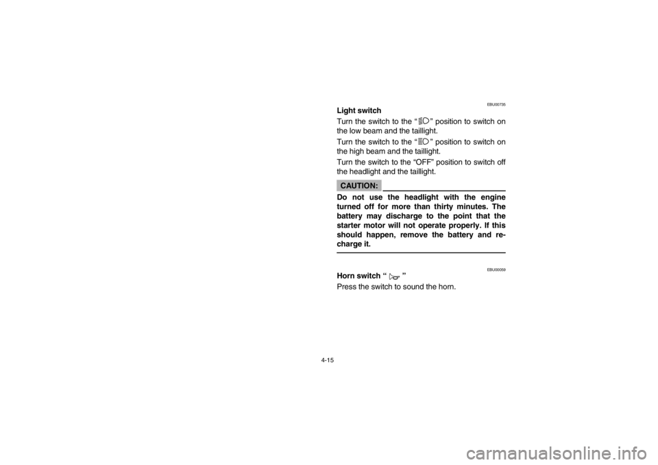 YAMAHA BIG BEAR PRO 400 2003  Owners Manual 4-15
EBU00735
Light switch
Turn the switch to the “” position to switch on
the low beam and the taillight.
Turn the switch to the “” position to switch on
the high beam and the taillight.
Turn