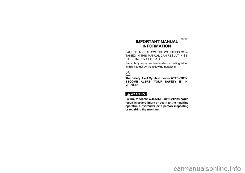 YAMAHA BIG BEAR PRO 400 2003  Owners Manual EBU00801
1-IMPORTANT MANUAL 
INFORMATION
FAILURE TO FOLLOW THE WARNINGS CON-
TAINED IN THIS MANUAL CAN RESULT IN SE-
RIOUS INJURY OR DEATH.
Particularly important information is distinguished
in this 