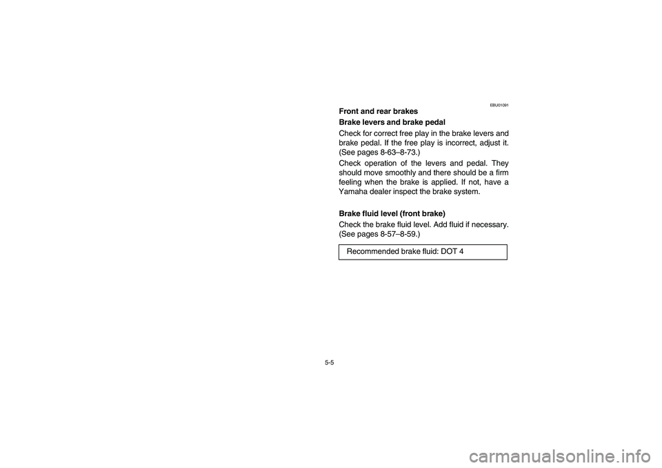 YAMAHA BIG BEAR PRO 400 2003 Manuale de Empleo (in Spanish) 5-5
EBU01091
Front and rear brakes
Brake levers and brake pedal
Check for correct free play in the brake levers and
brake pedal. If the free play is incorrect, adjust it.
(See pages 8-63–8-73.)
Chec YAMAHA BIG BEAR PRO 400 2003 Manuale de Empleo (in Spanish) 5-5
EBU01091
Front and rear brakes
Brake levers and brake pedal
Check for correct free play in the brake levers and
brake pedal. If the free play is incorrect, adjust it.
(See pages 8-63–8-73.)
Chec