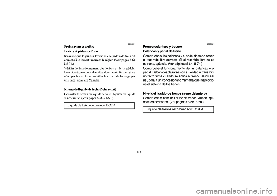 YAMAHA BIG BEAR PRO 400 2003 Manuale de Empleo (in Spanish) 5-6
FBU01091
Freins avant et arrière
Leviers et pédale de frein
S’assurer que le jeu aux leviers et à la pédale de frein est
correct. Si le jeu est incorrect, le régler. (Voir pages 8-64
à 8-7 YAMAHA BIG BEAR PRO 400 2003 Manuale de Empleo (in Spanish) 5-6
FBU01091
Freins avant et arrière
Leviers et pédale de frein
S’assurer que le jeu aux leviers et à la pédale de frein est
correct. Si le jeu est incorrect, le régler. (Voir pages 8-64
à 8-7