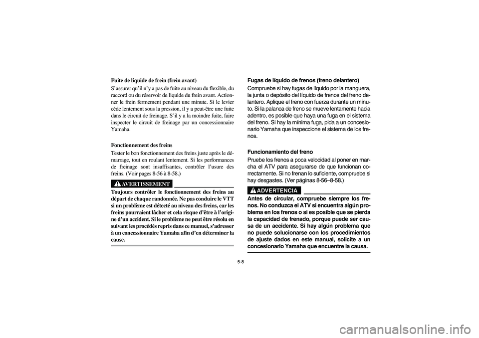 YAMAHA BIG BEAR PRO 400 2003 Manuale de Empleo (in Spanish) 5-8
Fuite de liquide de frein (frein avant)
S’assurer qu’il n’y a pas de fuite au niveau du flexible, du
raccord ou du réservoir de liquide du frein avant. Action-
ner le frein fermement pendan YAMAHA BIG BEAR PRO 400 2003 Manuale de Empleo (in Spanish) 5-8
Fuite de liquide de frein (frein avant)
S’assurer qu’il n’y a pas de fuite au niveau du flexible, du
raccord ou du réservoir de liquide du frein avant. Action-
ner le frein fermement pendan