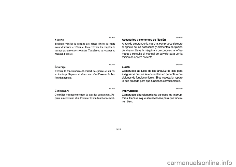 YAMAHA BIG BEAR PRO 400 2003  Manuale de Empleo (in Spanish) 5-20
FBU00152
Visserie
Toujours vérifier le serrage des pièces fixées au cadre
avant d’utiliser le véhicule. Faire vérifier les couples de
serrage par un concessionnaire Yamaha ou se reporter a