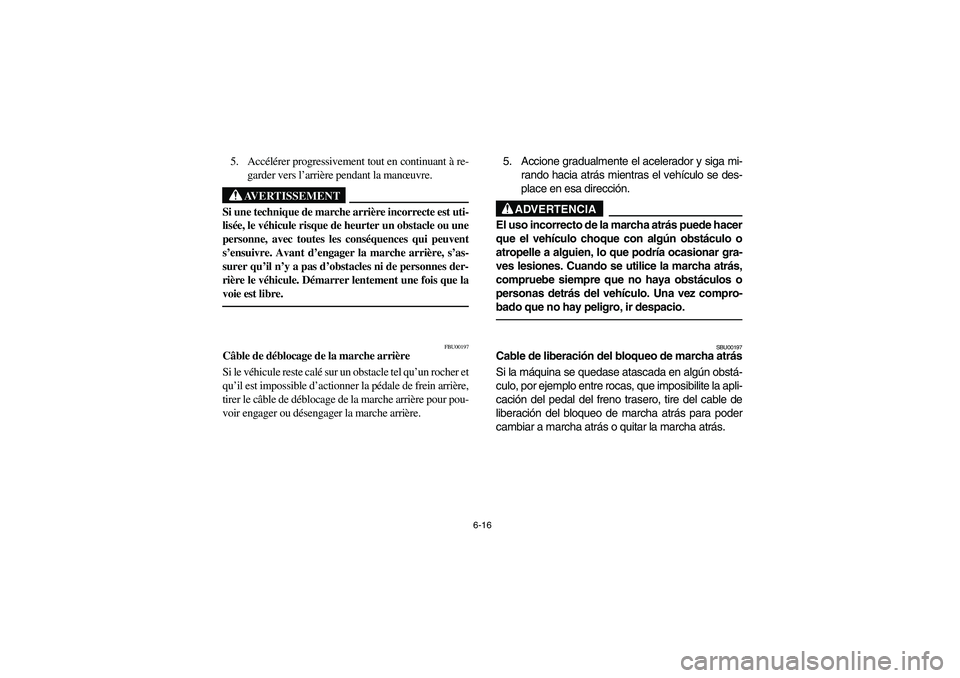 YAMAHA BIG BEAR PRO 400 2003  Manuale de Empleo (in Spanish) 6-16
5. Accélérer progressivement tout en continuant à re-
garder vers l’arrière pendant la manœuvre.
AVERTISSEMENT
_ Si une technique de marche arrière incorrecte est uti-
lisée, le véhicul