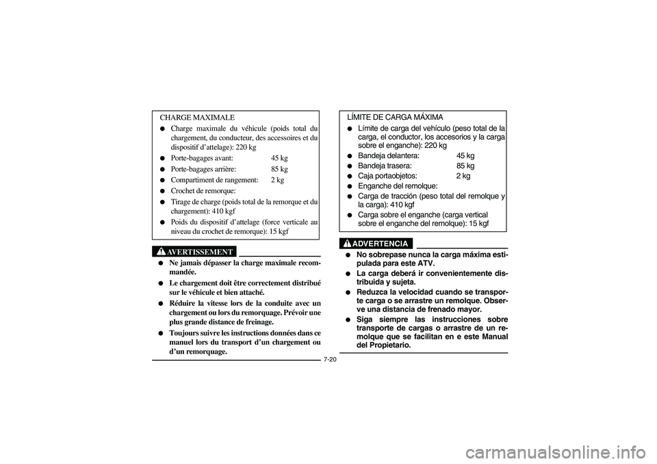 YAMAHA BIG BEAR PRO 400 2003  Manuale de Empleo (in Spanish) 7-20
AVERTISSEMENT
_ 
Ne jamais dépasser la charge maximale recom-
mandée. 

Le chargement doit être correctement distribué
sur le véhicule et bien attaché. 

Réduire la vitesse lors de la c