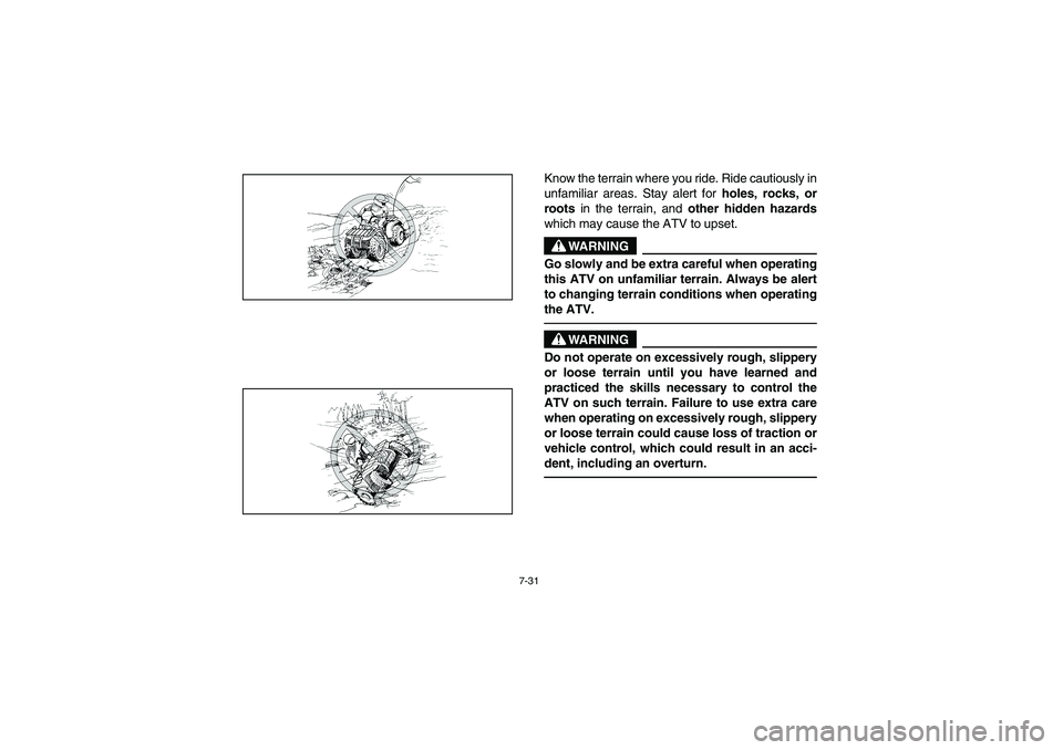 YAMAHA BIG BEAR PRO 400 2003  Manuale de Empleo (in Spanish) 7-31
Know the terrain where you ride. Ride cautiously in
unfamiliar areas. Stay alert for 
holes, rocks, or
roots in the terrain, and 
other hidden hazards
which may cause the ATV to upset.
WARNING
_ 