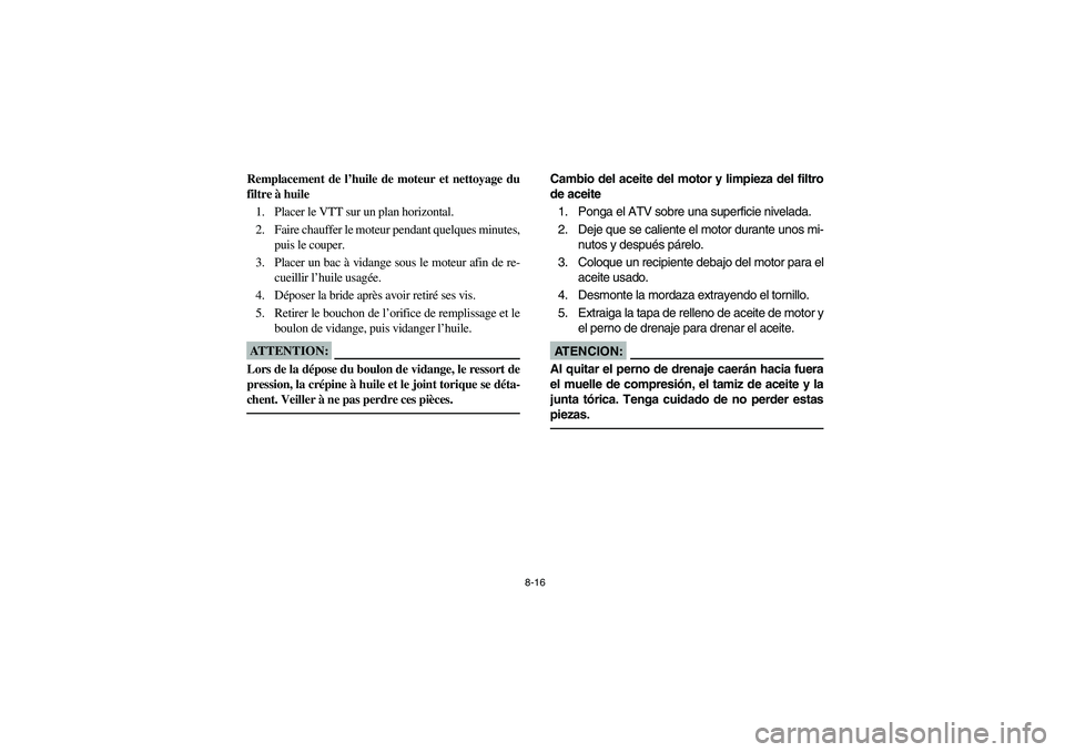 YAMAHA BIG BEAR PRO 400 2003  Manuale de Empleo (in Spanish) 8-16
Remplacement de l’huile de moteur et nettoyage du
filtre à huile
1. Placer le VTT sur un plan horizontal.
2. Faire chauffer le moteur pendant quelques minutes,
puis le couper.
3. Placer un bac
