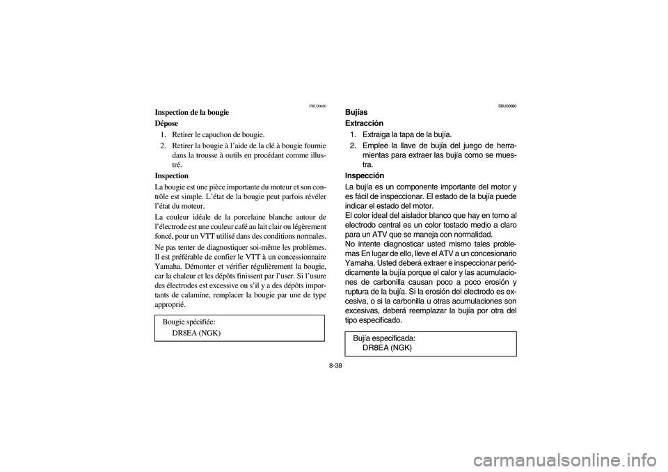 YAMAHA BIG BEAR PRO 400 2003 Manuale de Empleo (in Spanish) 8-38
FBU00680
Inspection de la bougie
Dépose
1. Retirer le capuchon de bougie.
2. Retirer la bougie à l’aide de la clé à bougie fournie
dans la trousse à outils en procédant comme illus-
tré. YAMAHA BIG BEAR PRO 400 2003 Manuale de Empleo (in Spanish) 8-38
FBU00680
Inspection de la bougie
Dépose
1. Retirer le capuchon de bougie.
2. Retirer la bougie à l’aide de la clé à bougie fournie
dans la trousse à outils en procédant comme illus-
tré.