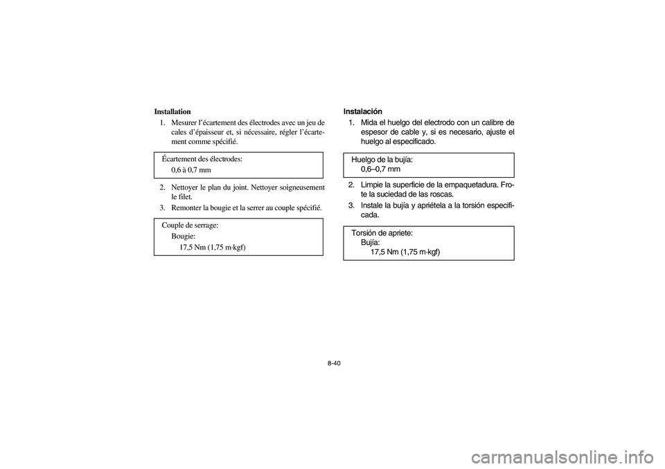 YAMAHA BIG BEAR PRO 400 2003 Manuale de Empleo (in Spanish) 8-40
Installation
1. Mesurer l’écartement des électrodes avec un jeu de
cales d’épaisseur et, si nécessaire, régler l’écarte-
ment comme spécifié.
2. Nettoyer le plan du joint. Nettoyer YAMAHA BIG BEAR PRO 400 2003 Manuale de Empleo (in Spanish) 8-40
Installation
1. Mesurer l’écartement des électrodes avec un jeu de
cales d’épaisseur et, si nécessaire, régler l’écarte-
ment comme spécifié.
2. Nettoyer le plan du joint. Nettoyer