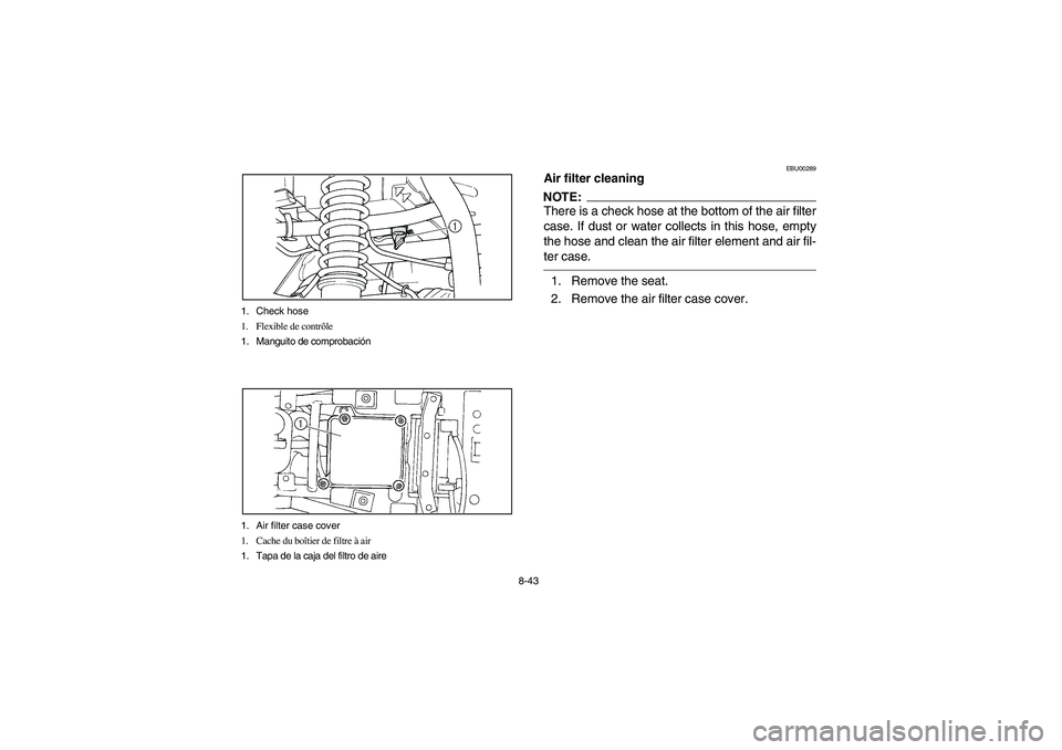 YAMAHA BIG BEAR PRO 400 2003 Manuale de Empleo (in Spanish) 8-43 1. Check hose
1. Flexible de contrôle
1. Manguito de comprobación
1. Air filter case cover
1. Cache du boîtier de filtre à air
1. Tapa de la caja del filtro de aire
EBU00289
Air filter cleani YAMAHA BIG BEAR PRO 400 2003 Manuale de Empleo (in Spanish) 8-43 1. Check hose
1. Flexible de contrôle
1. Manguito de comprobación
1. Air filter case cover
1. Cache du boîtier de filtre à air
1. Tapa de la caja del filtro de aire
EBU00289
Air filter cleani