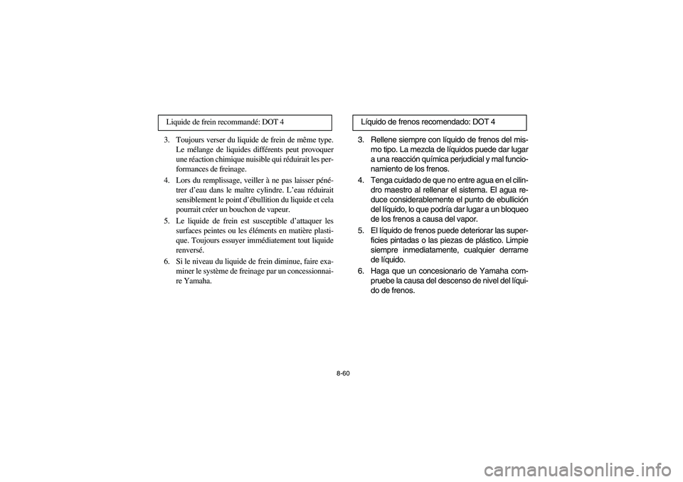 YAMAHA BIG BEAR PRO 400 2003  Manuale de Empleo (in Spanish) 8-60
3. Toujours verser du liquide de frein de même type.
Le mélange de liquides différents peut provoquer
une réaction chimique nuisible qui réduirait les per-
formances de freinage. 
4. Lors du