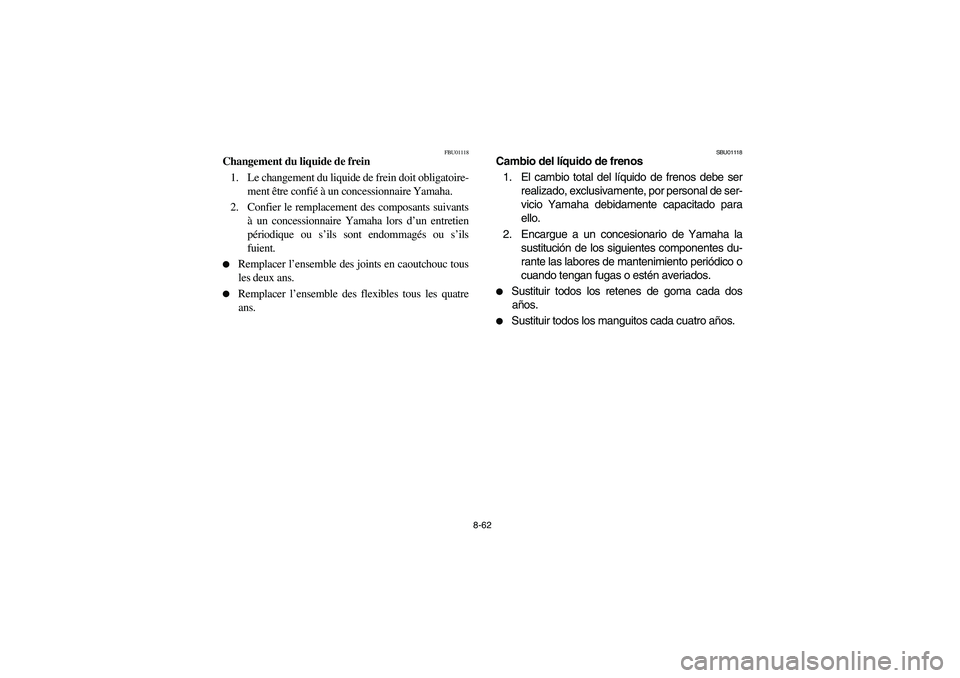 YAMAHA BIG BEAR PRO 400 2003  Manuale de Empleo (in Spanish) 8-62
FBU01118
Changement du liquide de frein 
1. Le changement du liquide de frein doit obligatoire-
ment être confié à un concessionnaire Yamaha.
2. Confier le remplacement des composants suivants