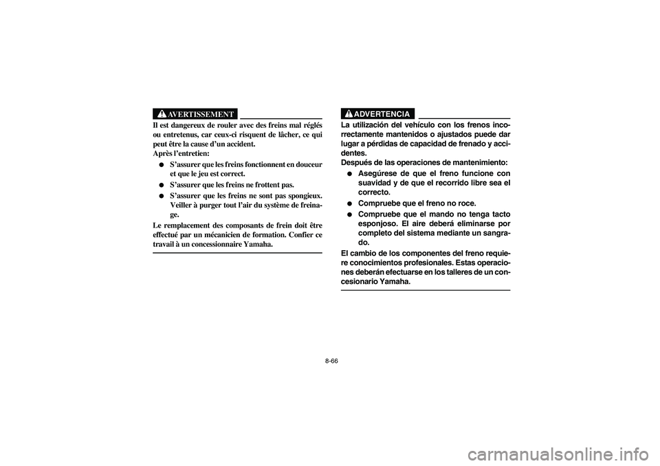 YAMAHA BIG BEAR PRO 400 2003  Manuale de Empleo (in Spanish) 8-66
AVERTISSEMENT
_ Il est dangereux de rouler avec des freins mal réglés
ou entretenus, car ceux-ci risquent de lâcher, ce qui
peut être la cause d’un accident. 
Après l’entretien:
S’ass