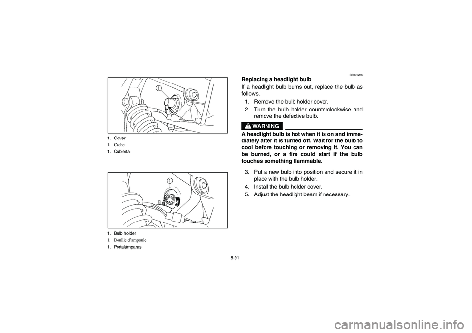 YAMAHA BIG BEAR PRO 400 2003 Manuale de Empleo (in Spanish) 8-91 1. Cover
1. Cache
1. Cubierta
1. Bulb holder
1. Douille d’ampoule
1. Portalámparas
EBU01236
Replacing a headlight bulb
If a headlight bulb burns out, replace the bulb as
follows.
1. Remove the YAMAHA BIG BEAR PRO 400 2003 Manuale de Empleo (in Spanish) 8-91 1. Cover
1. Cache
1. Cubierta
1. Bulb holder
1. Douille d’ampoule
1. Portalámparas
EBU01236
Replacing a headlight bulb
If a headlight bulb burns out, replace the bulb as
follows.
1. Remove the