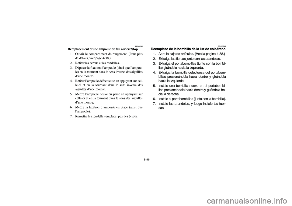 YAMAHA BIG BEAR PRO 400 2003 Manuale de Empleo (in Spanish) 8-96
FBU00945
Remplacement d’une ampoule de feu arrière/stop
1. Ouvrir le compartiment de rangement. (Pour plus
de détails, voir page 4-38.)
2. Retirer les écrous et les rondelles.
3. Déposer la YAMAHA BIG BEAR PRO 400 2003 Manuale de Empleo (in Spanish) 8-96
FBU00945
Remplacement d’une ampoule de feu arrière/stop
1. Ouvrir le compartiment de rangement. (Pour plus
de détails, voir page 4-38.)
2. Retirer les écrous et les rondelles.
3. Déposer la
